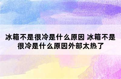 冰箱不是很冷是什么原因 冰箱不是很冷是什么原因外部太热了